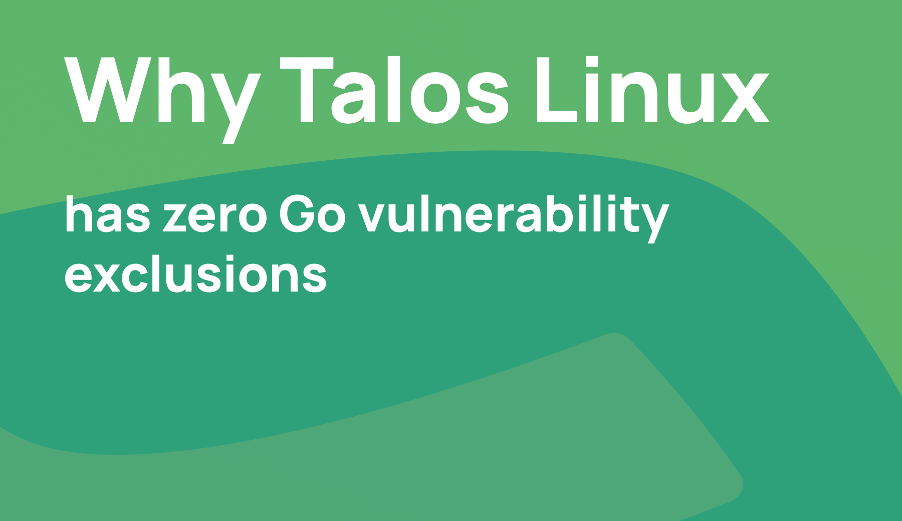 Why Talos Linux has zero Go vulnerability exclusions and what that means for your security